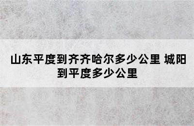 山东平度到齐齐哈尔多少公里 城阳到平度多少公里